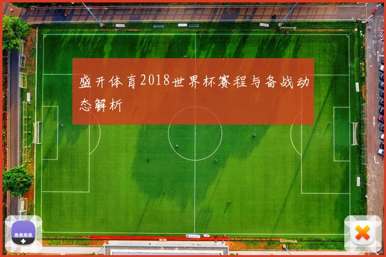 盛开体育2018世界杯赛程与备战动态解析