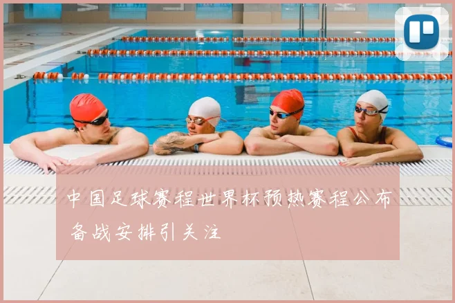 中国足球赛程世界杯预热赛程公布 备战安排引关注