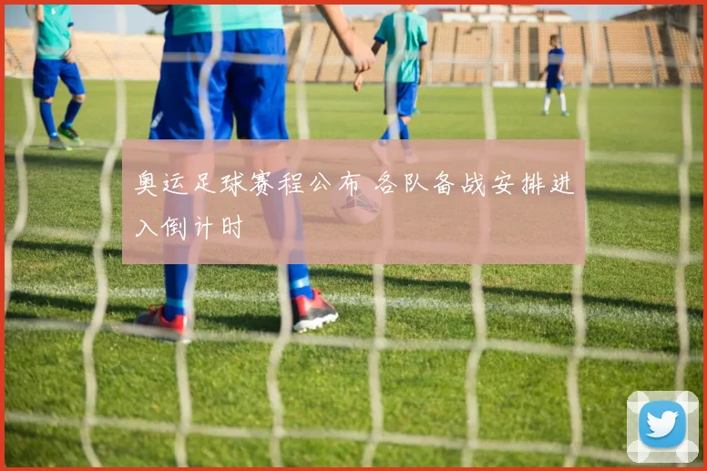 奥运足球赛程公布 各队备战安排进入倒计时