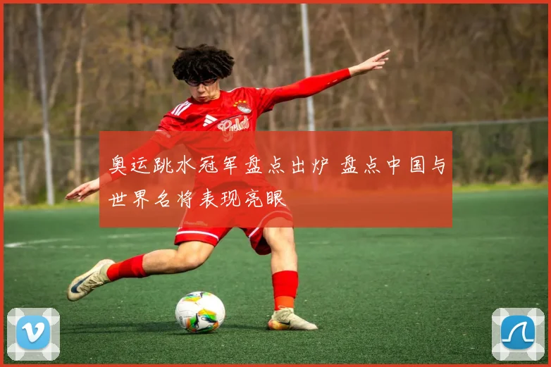奥运跳水冠军盘点出炉 盘点中国与世界名将表现亮眼