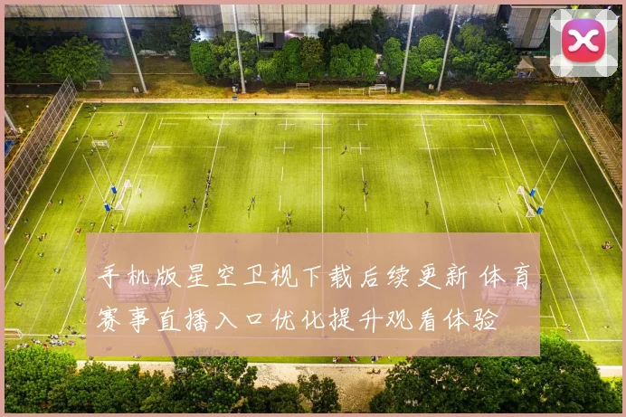 手机版星空卫视下载后续更新 体育赛事直播入口优化提升观看体验
