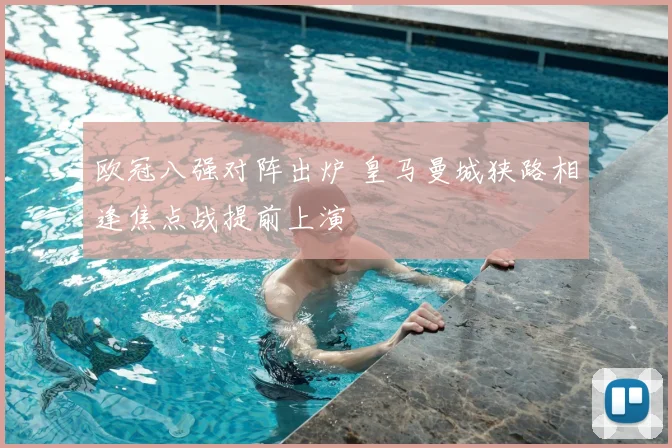 欧冠八强对阵出炉 皇马曼城狭路相逢焦点战提前上演