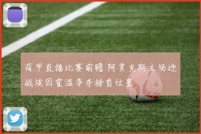 荷甲直播比赛前瞻 阿贾克斯主场迎战埃因霍温争夺榜首位置