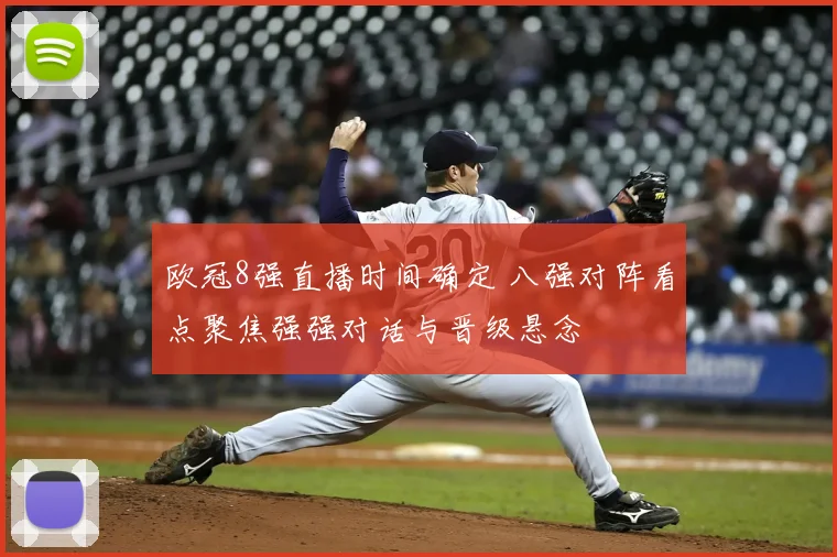 欧冠8强直播时间确定 八强对阵看点聚焦强强对话与晋级悬念