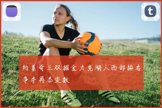 约基奇三双掘金力克湖人西部排名争夺再添变数