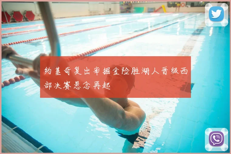 约基奇复出率掘金险胜湖人晋级西部决赛悬念再起