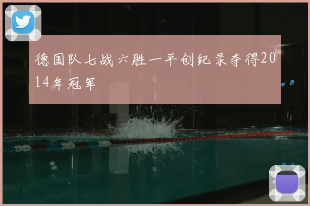 德国队七战六胜一平创纪录夺得2014年冠军