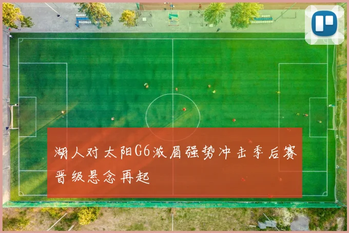 湖人对太阳G6浓眉强势冲击季后赛晋级悬念再起