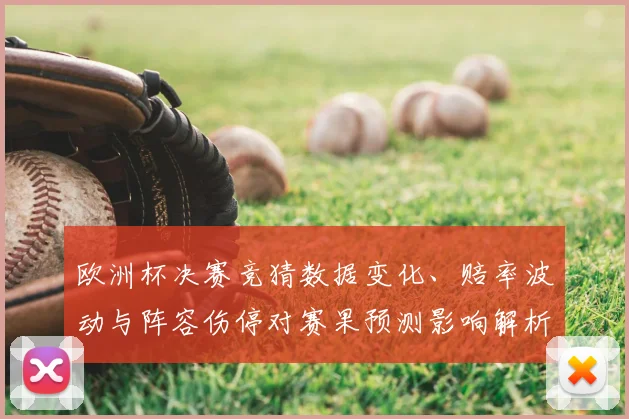 欧洲杯决赛竞猜数据变化、赔率波动与阵容伤停对赛果预测影响解析