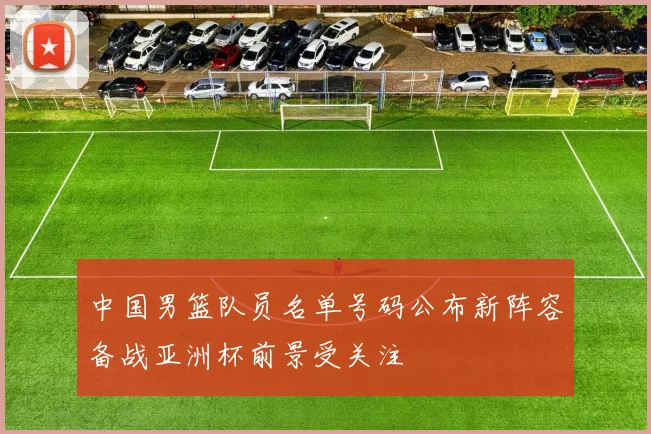 中国男篮队员名单号码公布新阵容备战亚洲杯前景受关注