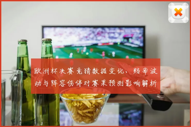 欧洲杯决赛竞猜数据变化、赔率波动与阵容伤停对赛果预测影响解析