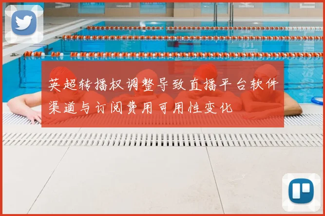 英超转播权调整导致直播平台软件渠道与订阅费用可用性变化