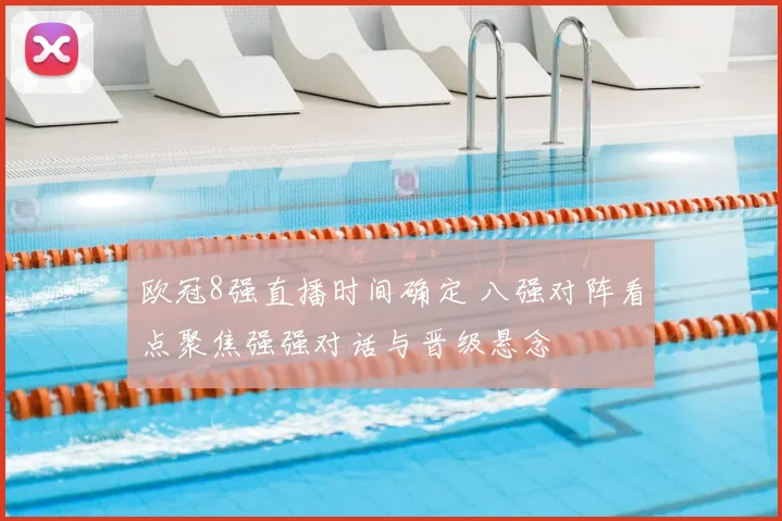 欧冠8强直播时间确定 八强对阵看点聚焦强强对话与晋级悬念