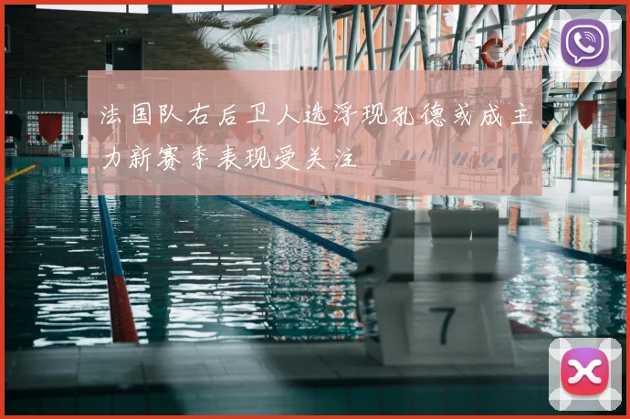 法国队右后卫人选浮现孔德或成主力新赛季表现受关注