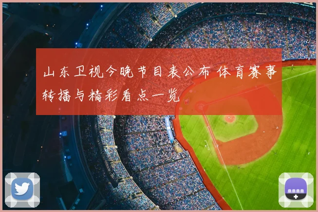 山东卫视今晚节目表公布 体育赛事转播与精彩看点一览