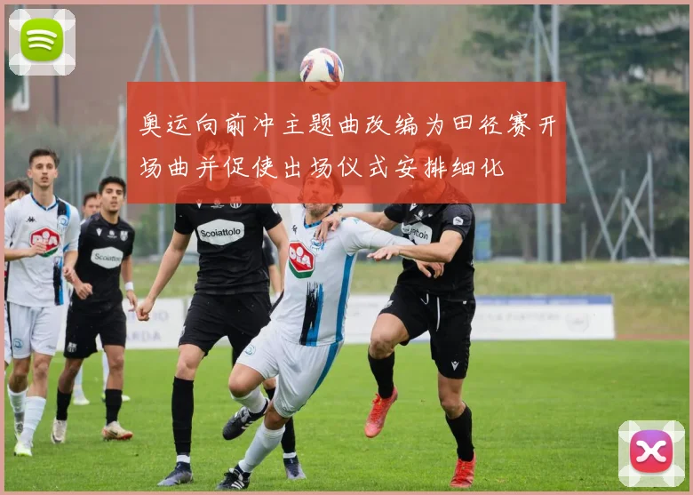 奥运向前冲主题曲改编为田径赛开场曲并促使出场仪式安排细化