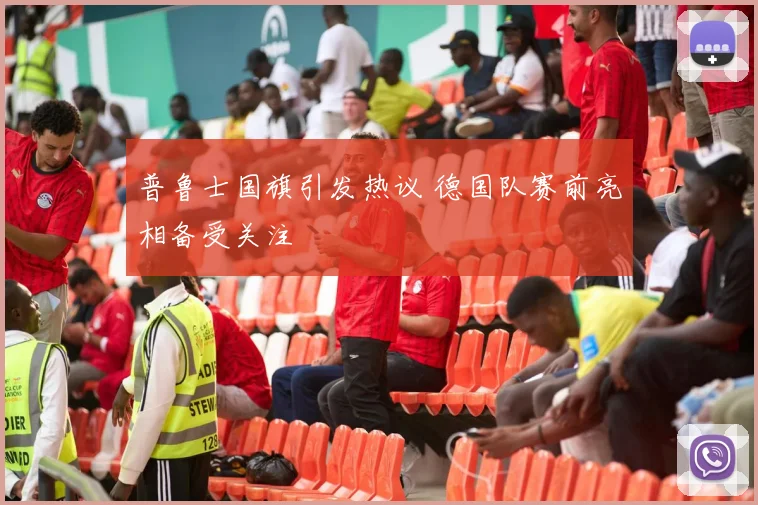 普鲁士国旗引发热议 德国队赛前亮相备受关注