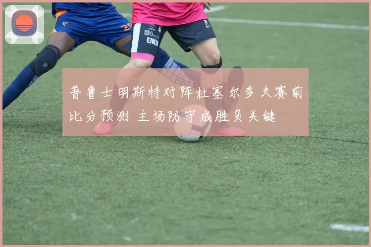 普鲁士明斯特对阵杜塞尔多夫赛前比分预测 主场防守成胜负关键