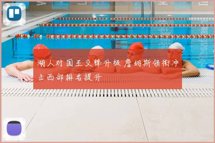 湖人对国王交锋升级 詹姆斯领衔冲击西部排名提升