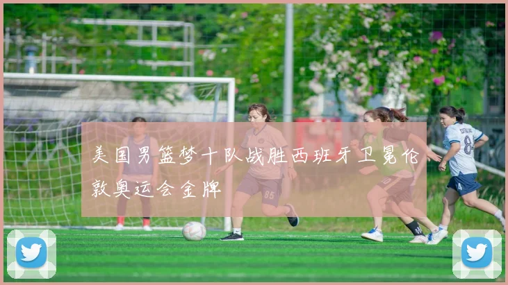 美国男篮梦十队战胜西班牙卫冕伦敦奥运会金牌