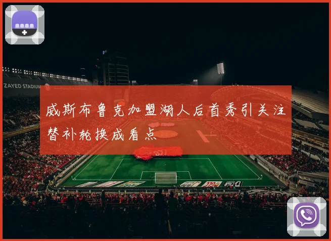 威斯布鲁克加盟湖人后首秀引关注替补轮换成看点