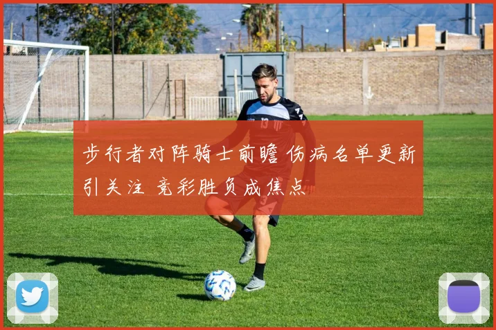 步行者对阵骑士前瞻 伤病名单更新引关注 竞彩胜负成焦点