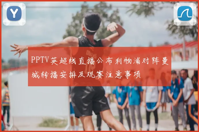 PPTV英超线直播公布利物浦对阵曼城转播安排及观赛注意事项