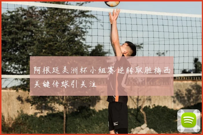 阿根廷美洲杯小组赛逆转取胜梅西关键传球引关注