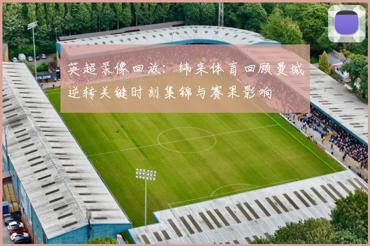 英超录像回放：纬来体育回顾曼城逆转关键时刻集锦与赛果影响