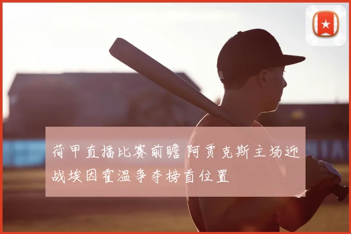 荷甲直播比赛前瞻 阿贾克斯主场迎战埃因霍温争夺榜首位置