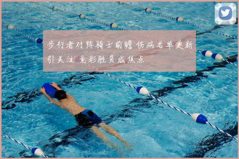 步行者对阵骑士前瞻 伤病名单更新引关注 竞彩胜负成焦点