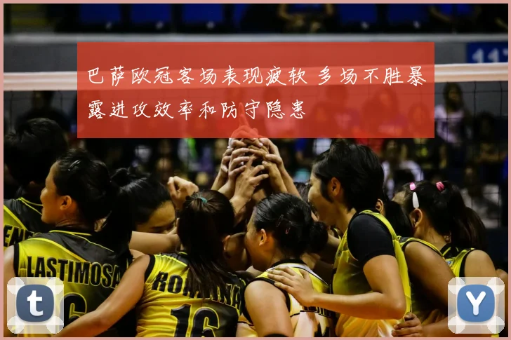 巴萨欧冠客场表现疲软 多场不胜暴露进攻效率和防守隐患
