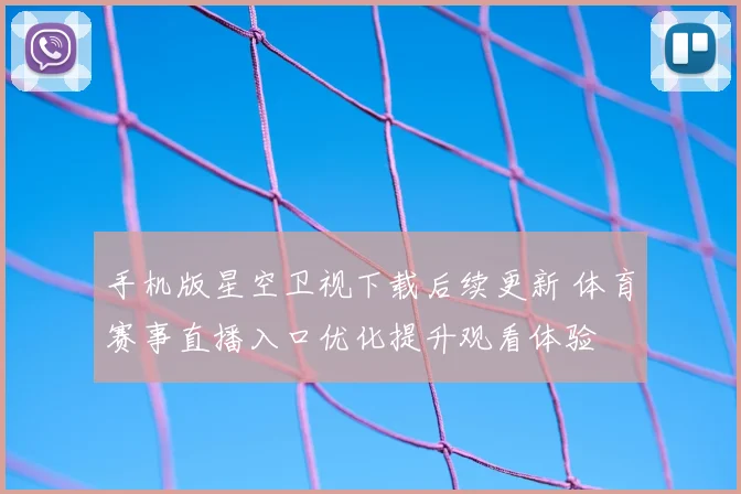 手机版星空卫视下载后续更新 体育赛事直播入口优化提升观看体验