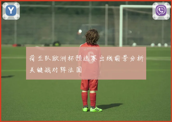 荷兰队欧洲杯预选赛出线前景分析关键战对阵法国