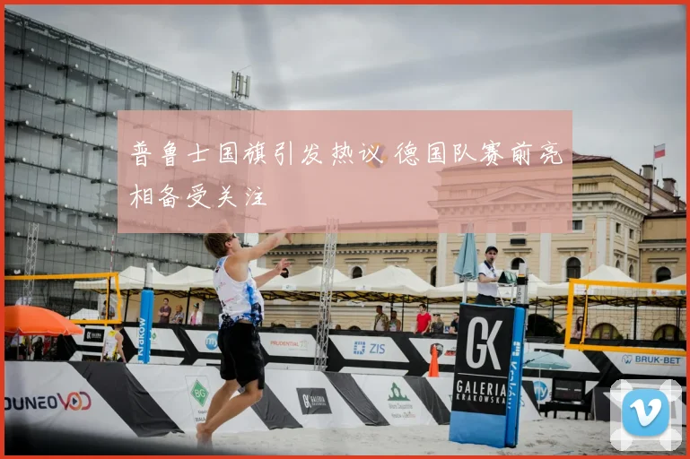 普鲁士国旗引发热议 德国队赛前亮相备受关注