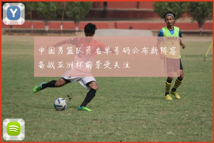 中国男篮队员名单号码公布新阵容备战亚洲杯前景受关注